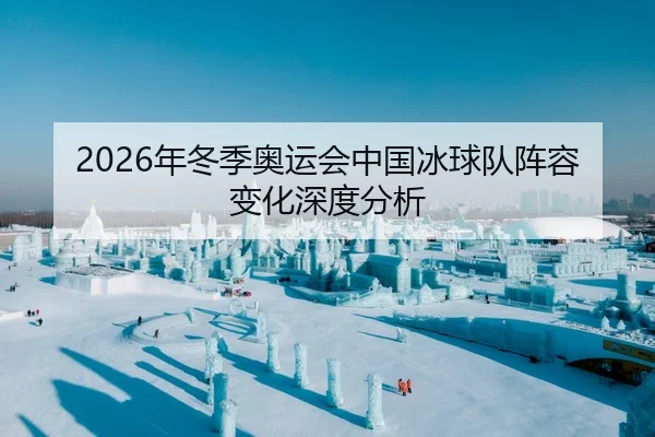 2026年冬季奥运会中国冰球队阵容变化深度分析
