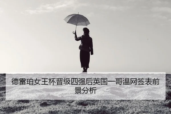 德雷珀女王杯晋级四强后英国一哥温网签表前景分析
