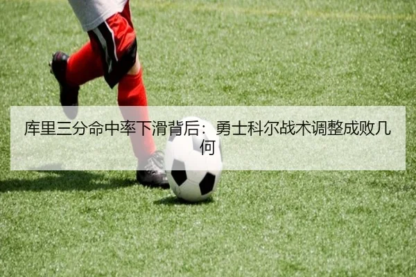 库里三分命中率下滑背后：勇士科尔战术调整成败几何