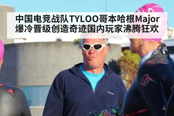 中国电竞战队TYLOO哥本哈根Major爆冷晋级创造奇迹国内玩家沸腾狂欢
