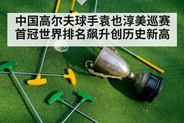中国高尔夫球手袁也淳美巡赛首冠世界排名飙升创历史新高