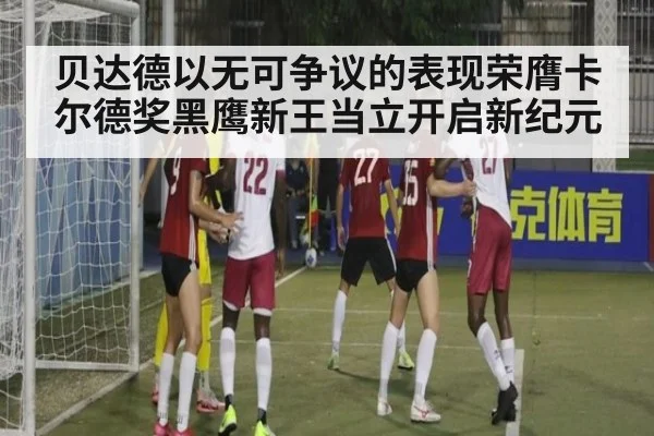 贝达德以无可争议的表现荣膺卡尔德奖黑鹰新王当立开启新纪元