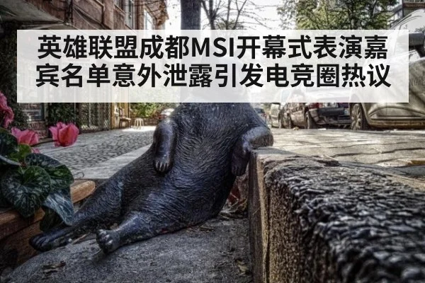 英雄联盟成都MSI开幕式表演嘉宾名单意外泄露引发电竞圈热议